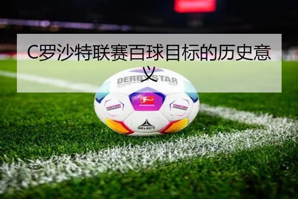 C罗沙特联赛百球目标的历史意义